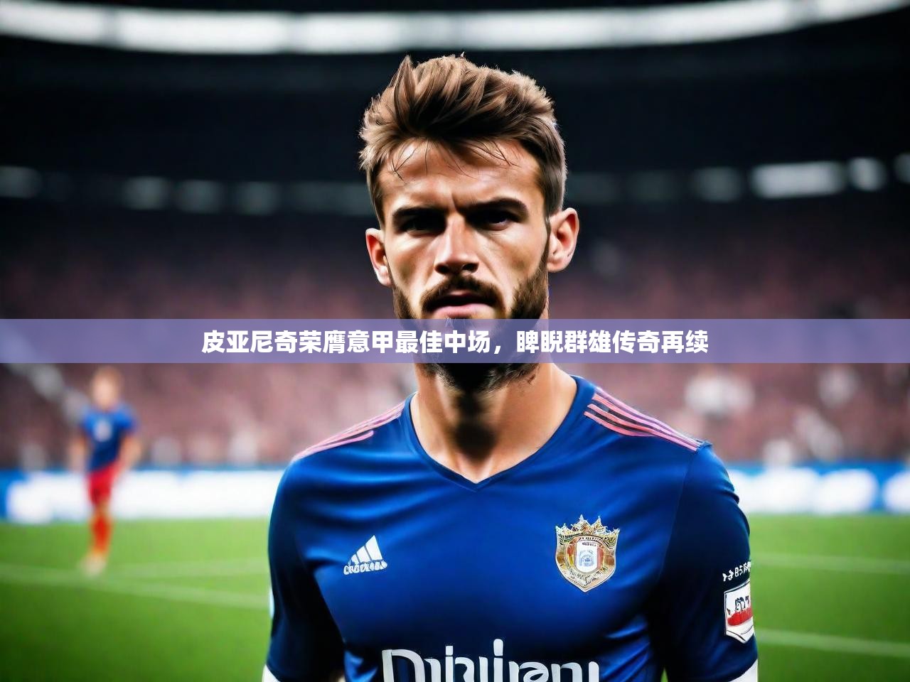 2025 极速体育在线观看皮亚尼奇荣膺意甲最佳中场，睥睨群雄传奇再续