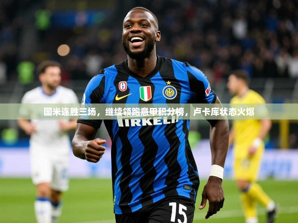 2025 极速体育吧国米连胜三场，继续领跑意甲积分榜，卢卡库状态火爆