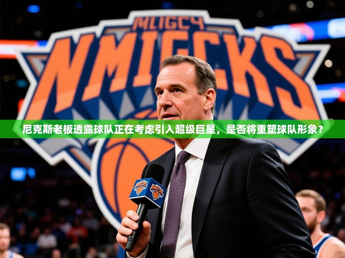 2025 极速体育直播nba尼克斯老板透露球队正在考虑引入超级巨星，是否将重塑球队形象？