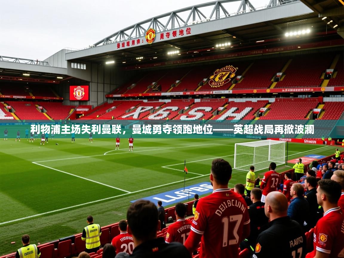 2025 极速体育直播利物浦主场失利曼联，曼城勇夺领跑地位——英超战局再掀波澜
