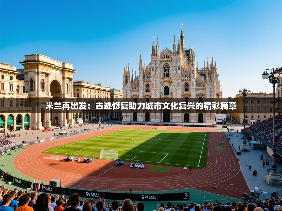 2025 极速体育nba米兰再出发：古迹修复助力城市文化复兴的精彩篇章