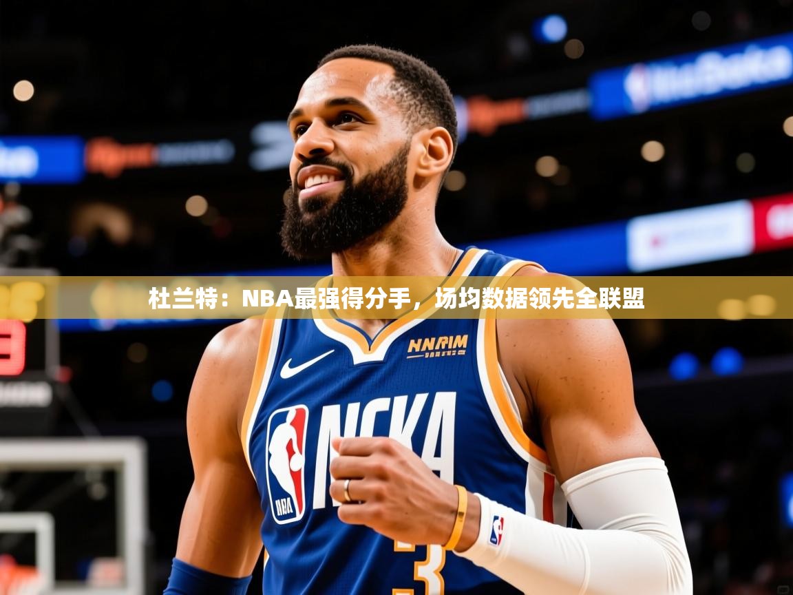 2025 极速体育直播杜兰特：NBA最强得分手，场均数据领先全联盟