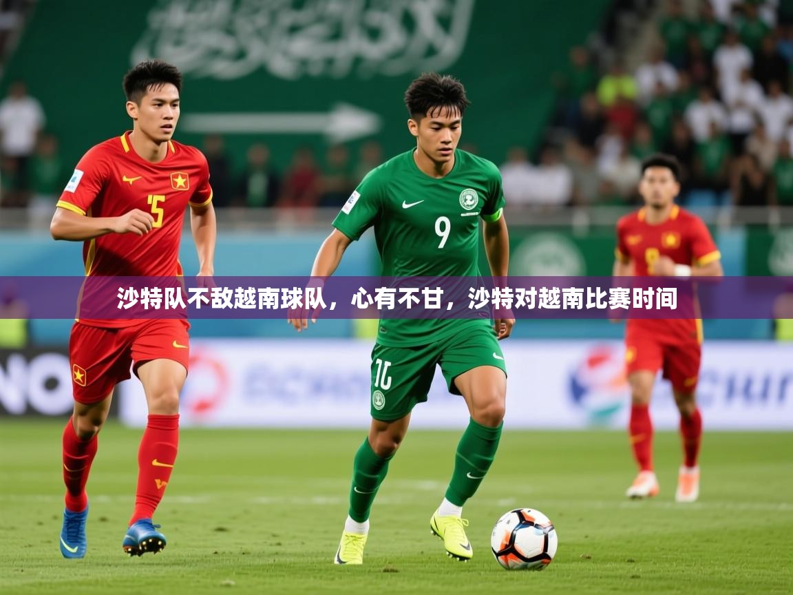 2025 极速体育在线沙特队不敌越南球队，心有不甘，沙特对越南比赛时间  第4张