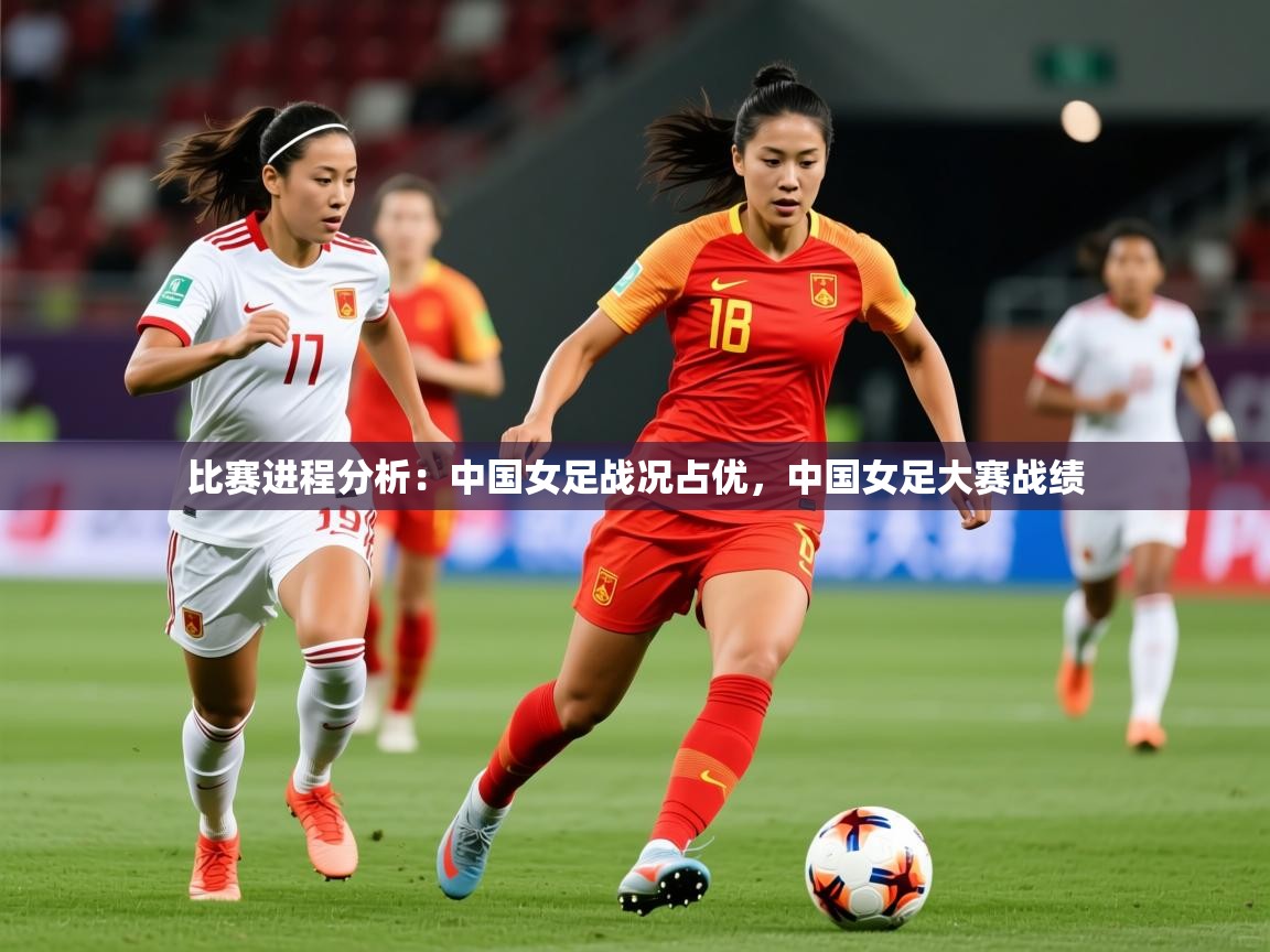 2025 极速体育吧比赛进程分析：中国女足战况占优，中国女足大赛战绩  第2张