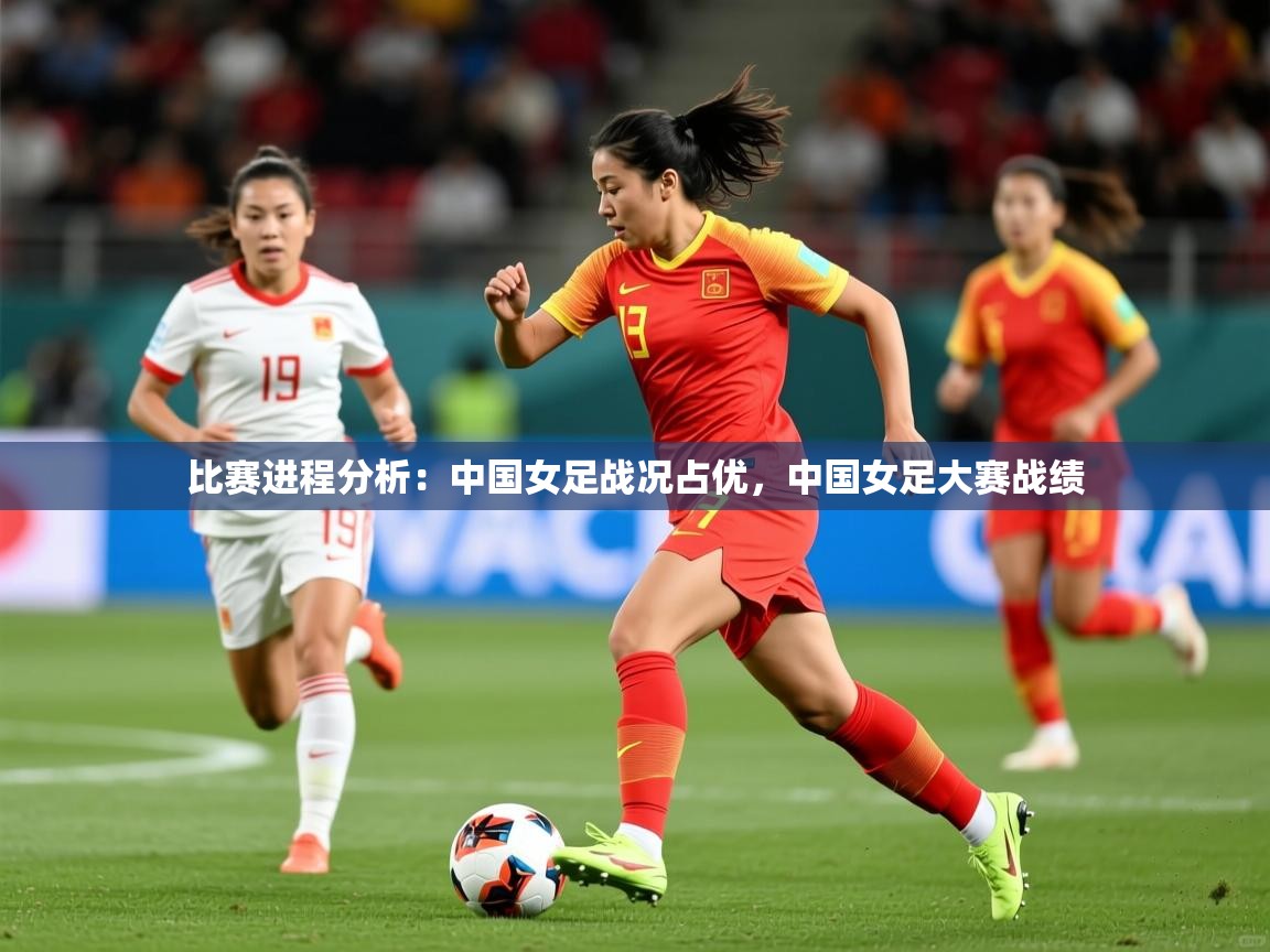 2025 极速体育吧比赛进程分析：中国女足战况占优，中国女足大赛战绩  第4张