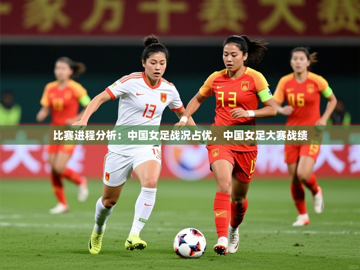 2025 极速体育吧比赛进程分析：中国女足战况占优，中国女足大赛战绩  第3张