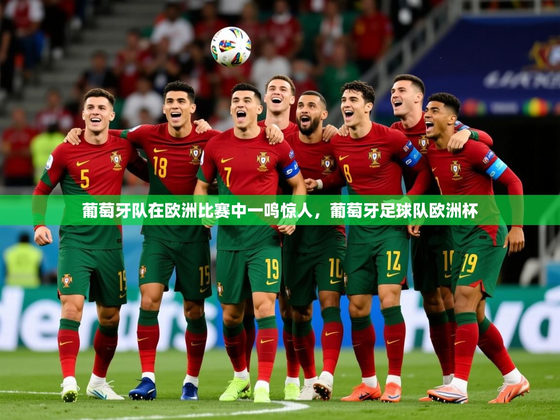 2025 极速体育吧葡萄牙队在欧洲比赛中一鸣惊人，葡萄牙足球队欧洲杯  第1张