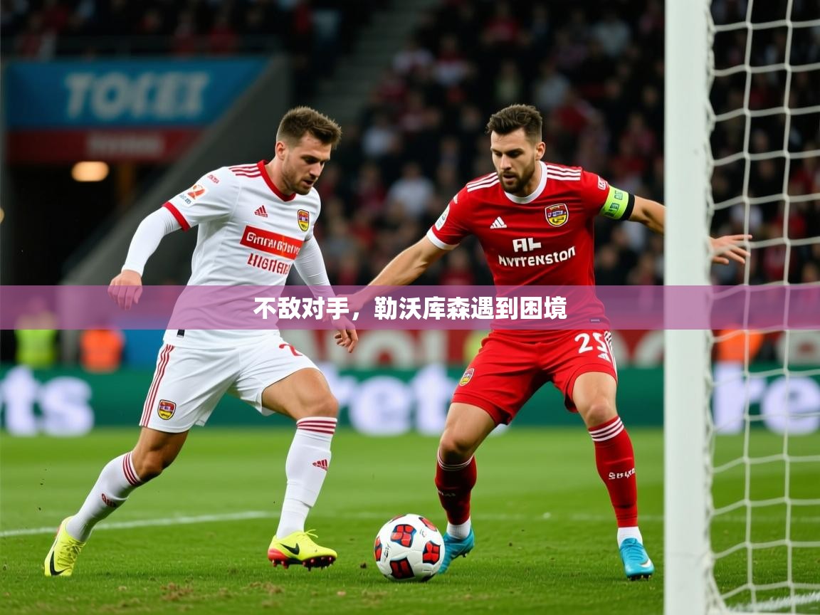 2025 极速体育吧不敌对手，勒沃库森遇到困境