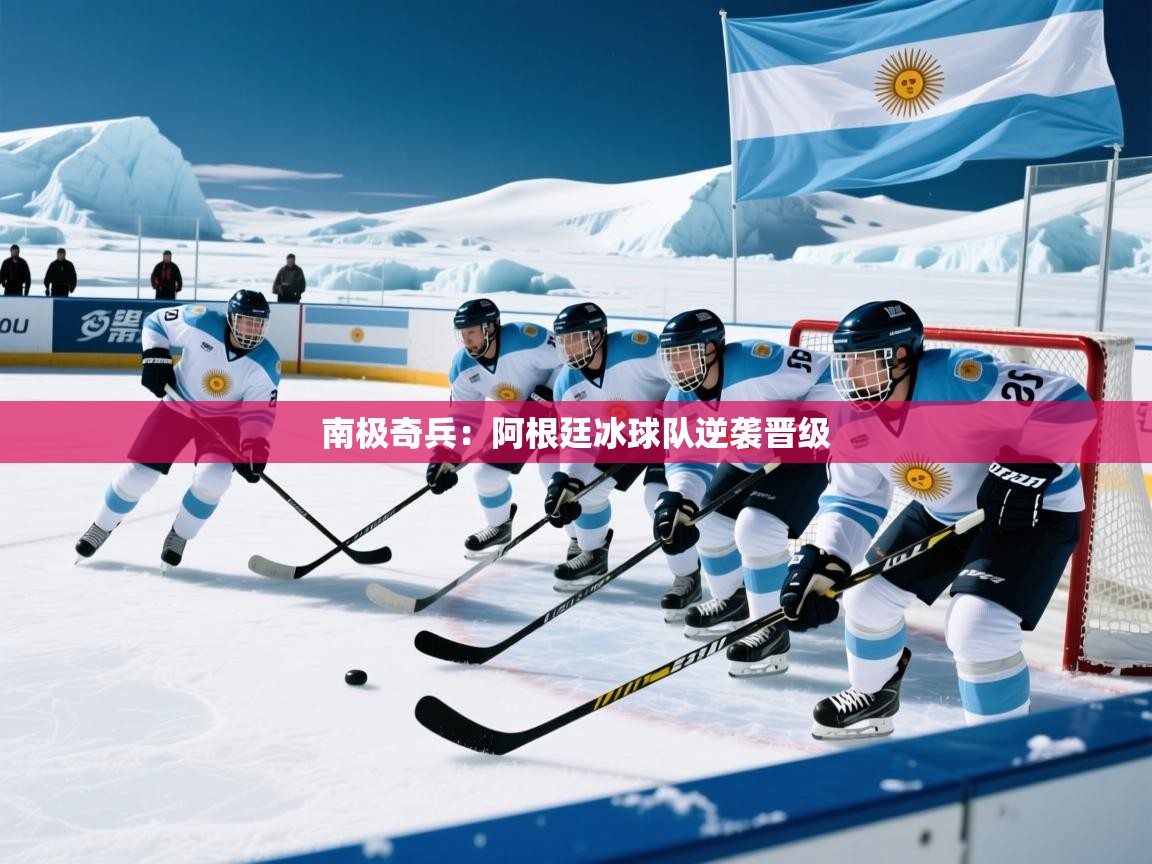 2025 极速体育吧南极奇兵:阿根廷冰球队逆袭晋级 第3张