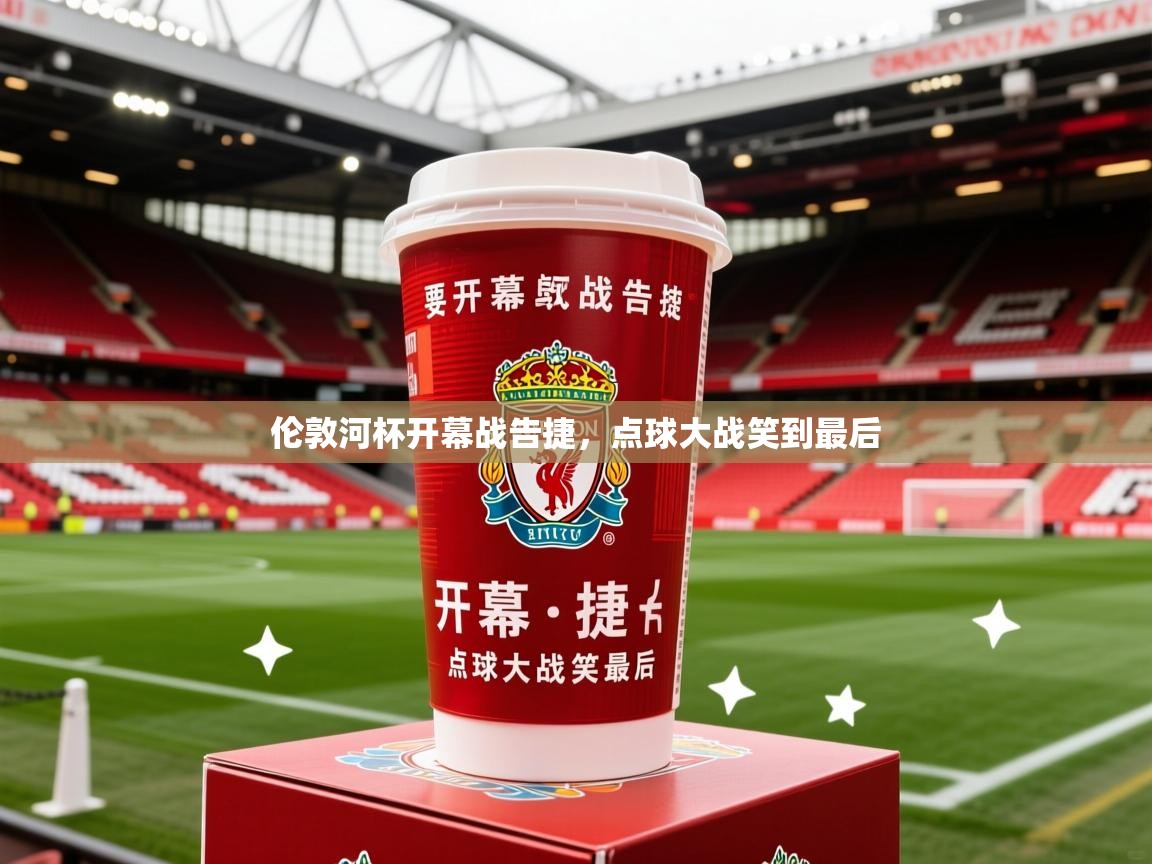 2026 极速体育在线观看伦敦河杯开幕战告捷，点球大战笑到最后