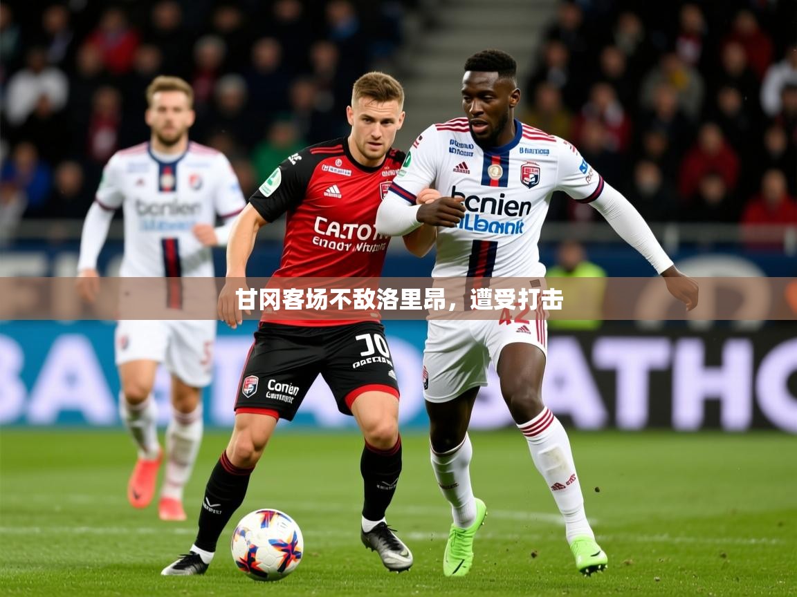 2026 极速体育nba甘冈客场不敌洛里昂，遭受打击