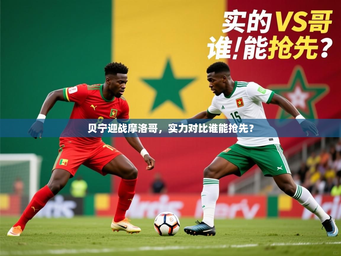 2026 极速体育贝宁迎战摩洛哥,实力对比谁能抢先? 第2张