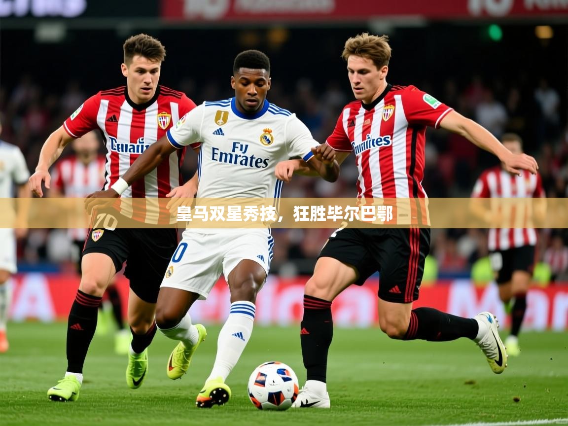 2026 极速体育nba皇马双星秀技，狂胜毕尔巴鄂