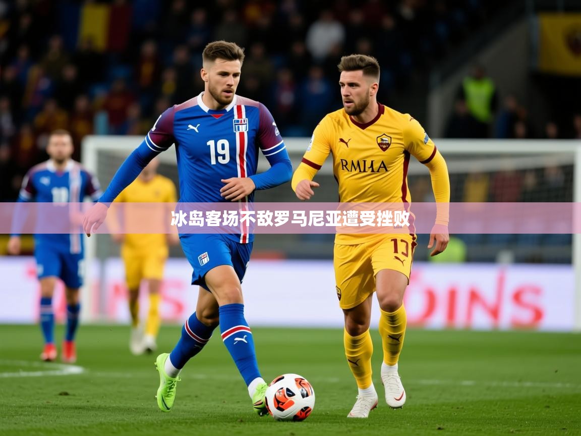 2026 极速体育在线观看冰岛客场不敌罗马尼亚遭受挫败
