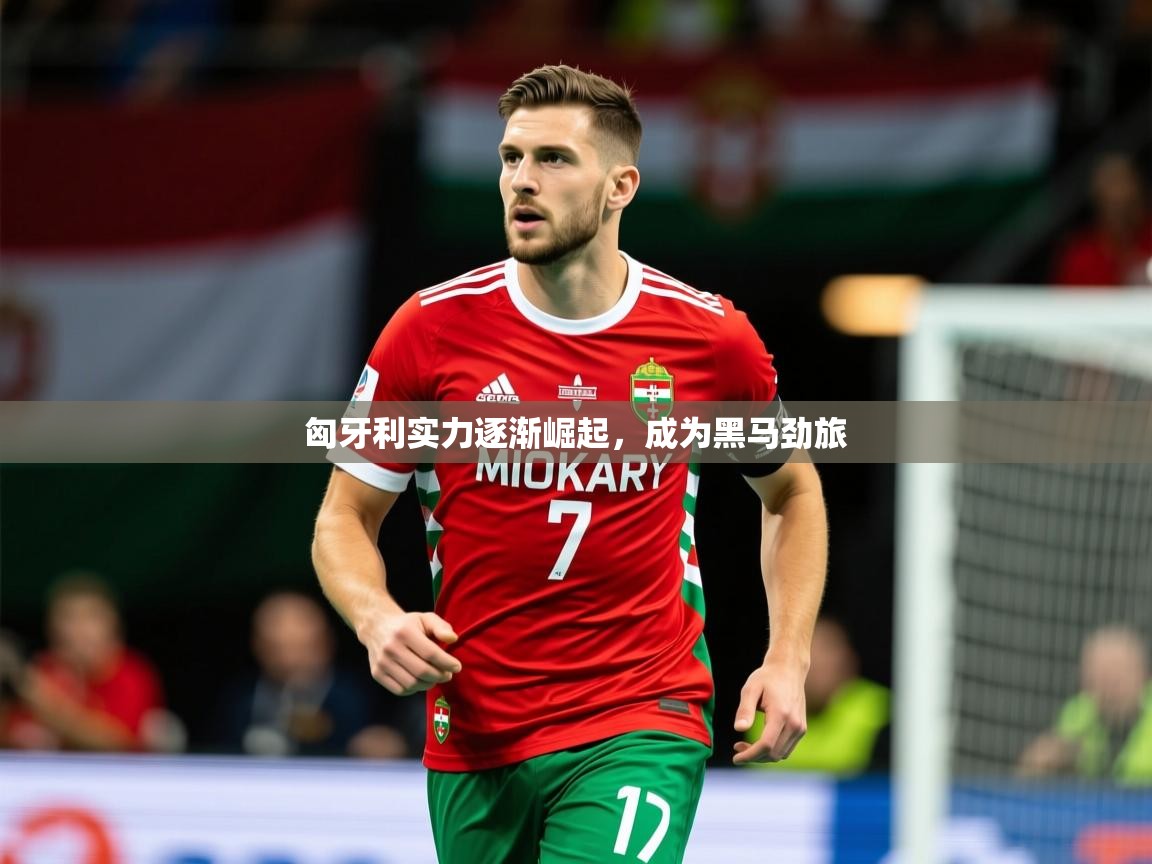2026 极速体育在线匈牙利实力逐渐崛起，成为黑马劲旅