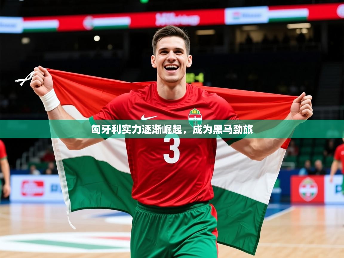 2026 极速体育在线匈牙利实力逐渐崛起，成为黑马劲旅  第2张