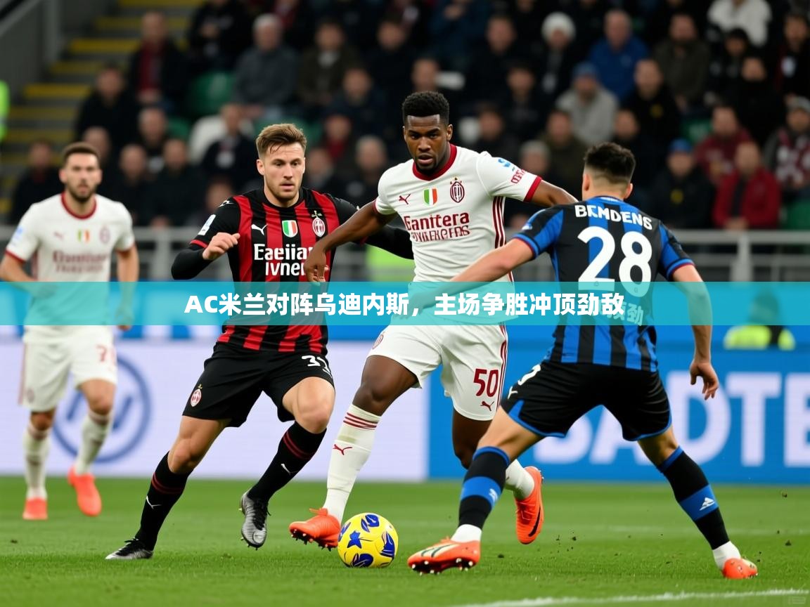 2026 极速体育在线观看AC米兰对阵乌迪内斯，主场争胜冲顶劲敌  第4张