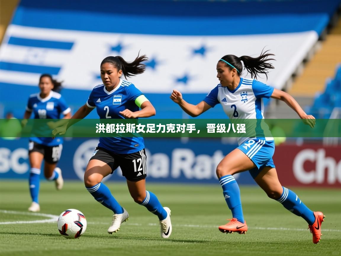 2026 极速体育洪都拉斯女足力克对手，晋级八强  第3张