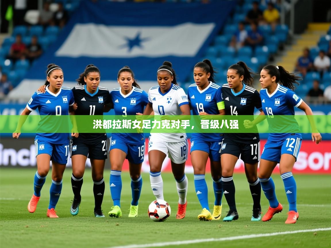 2026 极速体育洪都拉斯女足力克对手，晋级八强  第2张