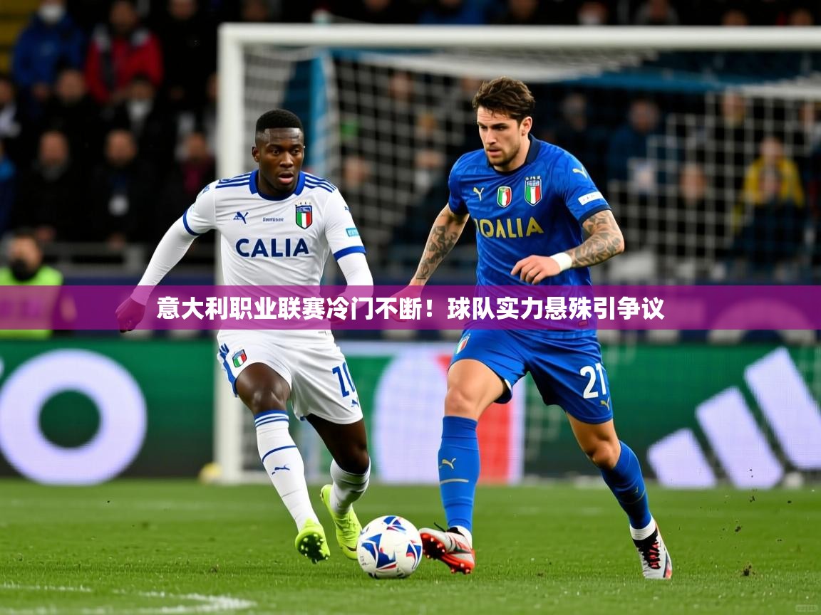 2026 极速体育jrs直播在线观看意大利职业联赛冷门不断!球队实力悬殊引争议 第3张