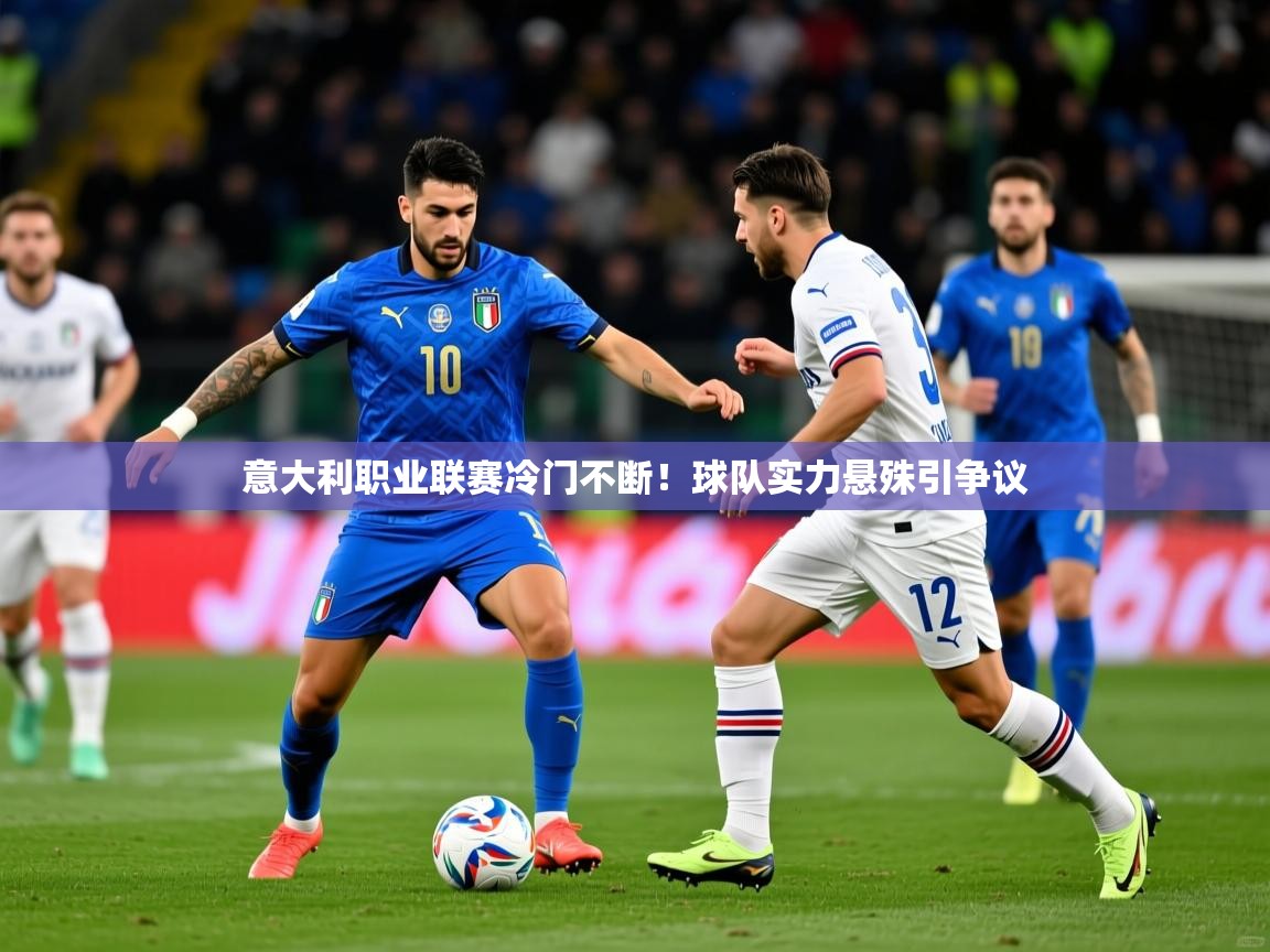 2026 极速体育jrs直播在线观看意大利职业联赛冷门不断!球队实力悬殊引争议 第4张